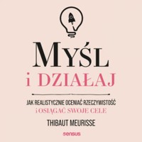 Myśl i działaj. Jak realistycznie oceniać rzeczywistość i osiągać swoje cele - Thibaut Meurisse - audiobook