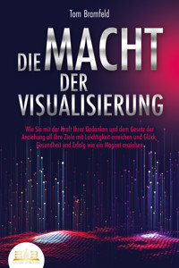 DIE MACHT DER VISUALISIERUNG: Wie Sie mit der Kraft Ihrer Gedanken und dem Gesetz der Anziehung all Ihre Ziele mit Leichtigkeit erreichen und Glück, Gesundheit und Erfolg wie ein Magnet anziehen - Tom Bramfeld - ebook