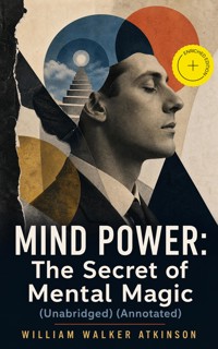 MIND POWER: The Secret of Mental Magic (Unabridged) (Annotated) - William Walker Atkinson - ebook