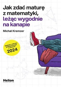 Jak zdać maturę z matematyki leżąc wygodnie na kanapie - Kremzer Michał - książka