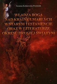 Władza Boga nad Krainą Umarłych w Starym Testamencie oraz w literaturze okresu drugiej wojny światowej - Kołakowska-Przybyłek Zuzanna - książka