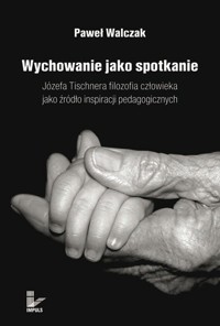 Wychowanie jako spotkanie. Józefa Tischnera filozofia człowieka jako źródło inspiracji pedagogicznych - Walczak Paweł - ebook