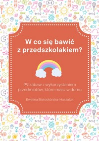 W co się bawić z przedszkolakiem? 99 zabaw z wykorzystaniem przedmiotów, które masz w domu - Ewelina Białoskórska-Huszaluk - ebook
