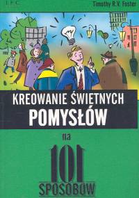 Kreowanie świetnych pomysłów na 101 sposobów - Foster Timothy R.V. - książka