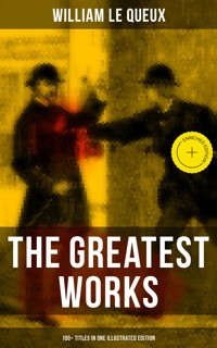 The Greatest Works of William Le Queux (100+ Titles in One Illustrated Edition) - William Le Queux - ebook