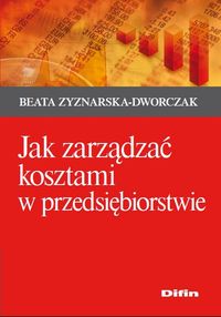 Jak zarządzać kosztami w przedsiębiorstwie - Zyznarska-Dworczak Beata - książka
