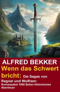 Wenn das Schwert bricht: Die Sagas von Ragnar und Wolfram: Romanpaket 1000 Seiten Historisches Abenteuer - Alfred Bekker - ebook
