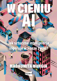 W cieniu AI. Jak sztuczna inteligencja ingeruje w nasze życie? - Madhumita Murgia - książka