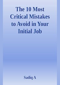 The 10 Most Critical Mistakes To Avoid In Your Initial Job - Sadiq.A - ebook