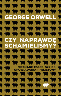 Czy naprawdę schamieliśmy? Nieznane eseje, szkice, opowiadania i felietony - George Orwell - ebook