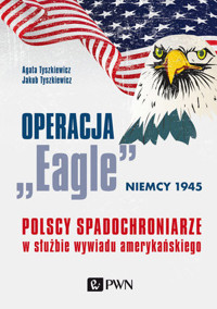 Operacja „Eagle” – Niemcy 1945. Polscy spadochroniarze w służbie amerykańskiego wywiadu - Agata Tyszkiewicz, Jakub Tyszkiewicz - książka