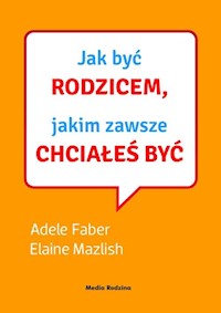 Jak być rodzicem, jakim zawsze chciałeś być - Faber Adele, Mazlish Elaine - książka