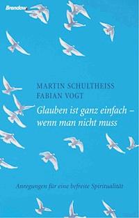 Glauben ist ganz einfach - wenn man nicht muss - Martin Schultheiß - ebook