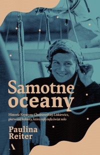 Samotne oceany. Historia Krystyny Chojnowskiej-Liskiewicz, pierwszej kobiety, która opłynęła świat solo - Paulina Reiter - książka
