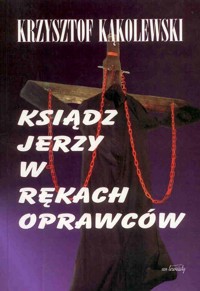 Ksiądz Jerzy w rękach oprawców - Krzysztof Kąkolewski - ebook