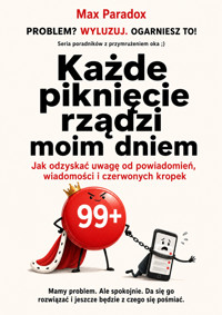 Każde piknięcie rządzi moim dniem - Jak odzyskać uwagę od powiadomień, wiadomości i czerwonych kropek - Max Paradox - ebook