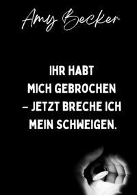 Ihr habt mich gebrochen. - Jetzt breche ich mein Schweigen. - Amy Becker - ebook