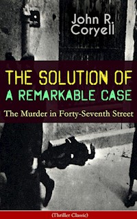 THE SOLUTION OF A REMARKABLE CASE - The Murder in Forty-Seventh Street (Thriller Classic) - John R. Coryell - ebook