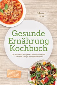 Gesunde Ernährung Kochbuch: Die leckersten Rezepte für jeden Geschmack – für mehr Energie und Wohlbefinden – inkl. 30-Tage-Ernährungsplan, Frühstücks-Bowls, Brote & Aufstriche, Snacks & Desserts - Maren Lenz - ebook