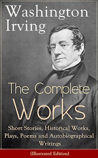 The Complete Works of Washington Irving: Short Stories, Historical Works, Plays, Poems and Autobiographical Writings (Illustrated Edition) - Washington Irving - ebook