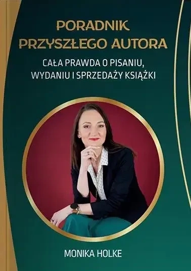 Poradnik przyszłego autora. Cała prawda o pisaniu, wydaniu i sprzedaży książek - Monika Holke - książka