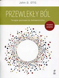 Przewlekły ból Terapia poznawczo-behawioralna - Otis John D. - książka