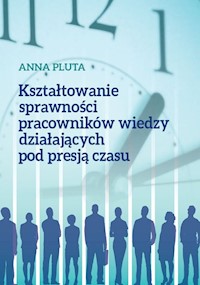 Kształtowanie sprawności pracowników wiedzy działających pod presją czasu - Anna Pluta - książka