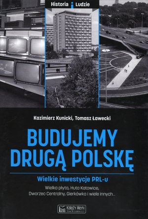 Budujemy drugą Polskę. Wielkie inwestycje PRL-u - Kazimierz Kunicki, Tomasz Ławecki - książka
