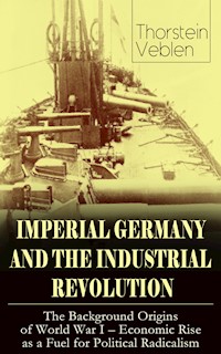 IMPERIAL GERMANY AND THE INDUSTRIAL REVOLUTION: The Background Origins of World War I - Economic Rise as a Fuel for Political Radicalism - Thorstein Veblen - ebook