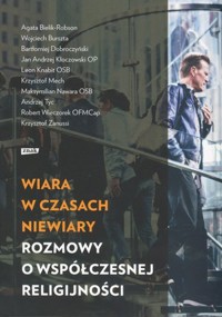 Wiara w czasach niewiary. Rozmowy o współczesnej religijności - zbiorowa praca - książka