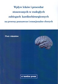 Wpływ leków i procedur stosowanych w rozległych zabiegach kardiochirurgicznych na procesy poznawcze i emocjonalne chorych - Jakubów Piotr - książka