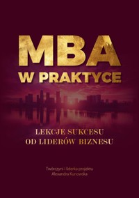 MBA w praktyce. Lekcje sukcesu od liderów biznesu - Publikacja zbiorowa, Alexandra Kunowska - ebook