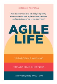Agile life: Как вывести жизнь на новую орбиту, используя методы agile-планирования, нейрофизиологию и самокоучинг - Катерина Ленгольд - ebook