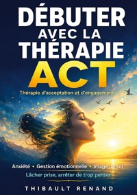 Débuter avec la thérapie ACT Thérapie d'acceptation et d'engagement - Thibault Renand - ebook