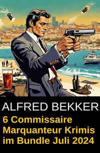 6 Commissaire Marquanteur Krimis im Bundle Juli 2024 - Alfred Bekker - ebook