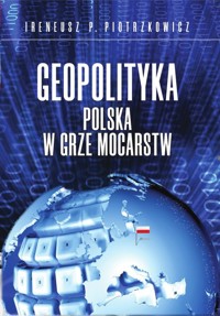Geopolityka Polska w grze mocarstw - Piotrzkowicz Ireneusz P. - książka