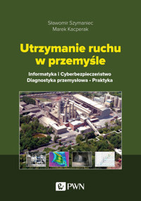 Utrzymanie ruchu w przemyśle. Informatyka i cyberbezpieczeństwo. Diagnostyka przemysłowa. Praktyka - Sławomir Szymaniec, Marek Kacperak - książka
