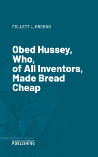 Obed Hussey, Who, of All Inventors, Made Bread Cheap - Various - ebook
