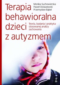 Terapia behawioralna dzieci z autyzmem. - Bąbel Przemysław,Ostaszewski Paweł,Suchowierska Monika - książka