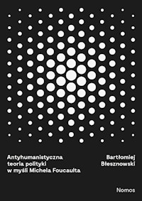 Antyhumanistyczna teoria polityki w myśli Michaela Foucaulta - Błesznowski Bartłomiej - książka