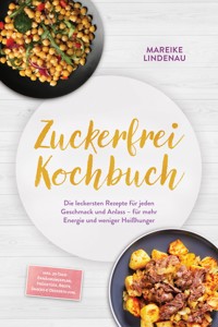 Zuckerfrei Kochbuch: Die leckersten Rezepte für jeden Geschmack und Anlass – für mehr Energie und weniger Heißhunger – inkl. 30-Tage-Ernährungsplan, Frühstück, Brote, Snacks & Desserts uvm. - Mareike Lindenau - ebook
