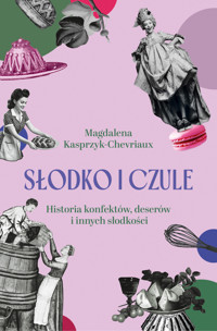 Słodko i czule. Historia konfektów, deserów i innych słodkości - Magdalena Kasprzyk-Chevriaux - ebook + audiobook + książka