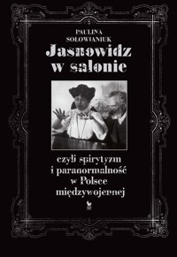 Jasnowidz w salonie, czyli spirytyzm i paranormalność w Polsce międzywojennej - Paulina Sołowianiuk - ebook