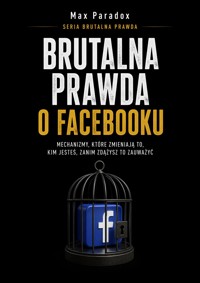 Brutalna prawda o Facebooku - Mechanizmy, które zmieniają to, kim jesteś, zanim zdążysz to zauważyć - Max Paradox - ebook
