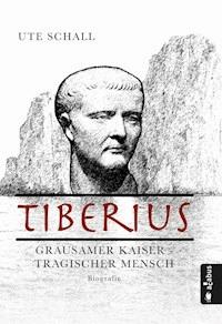 Tiberius. Grausamer Kaiser - tragischer Mensch - Ute Schall - ebook