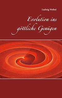Evolution ins göttliche Genügen - Ludwig Weibel - ebook