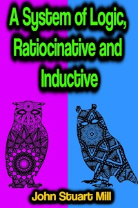 A System of Logic, Ratiocinative and Inductive - John Stuart Mill - ebook