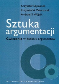 Sztuka argumentacji Ćwiczenia w badaniu argumentów - Szymanek Krzysztof, Wieczorek Krzysztof A., Wójcik Andrzej S. - książka