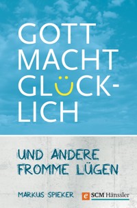 Gott macht glücklich - Markus Spieker - ebook