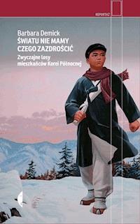 Swiatu Nie Mamy Czego Zazdroscic Zwyczajne Losy Mieszkancow Korei Polnocnej Barbara Demick Ebook Legimi Online